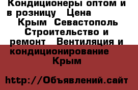 Кондиционеры оптом и в розницу › Цена ­ 13 000 - Крым, Севастополь Строительство и ремонт » Вентиляция и кондиционирование   . Крым